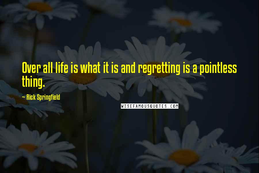 Rick Springfield Quotes: Over all life is what it is and regretting is a pointless thing.