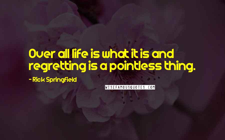 Rick Springfield Quotes: Over all life is what it is and regretting is a pointless thing.