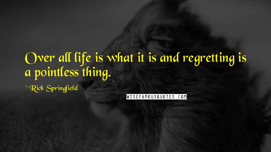 Rick Springfield Quotes: Over all life is what it is and regretting is a pointless thing.