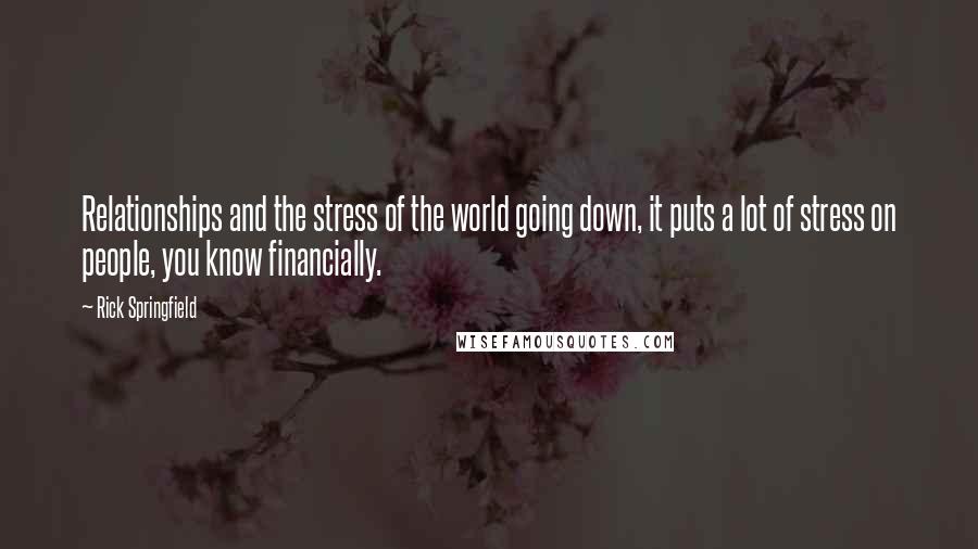 Rick Springfield Quotes: Relationships and the stress of the world going down, it puts a lot of stress on people, you know financially.