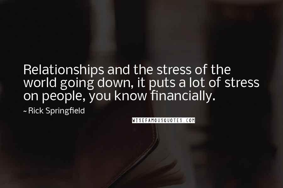 Rick Springfield Quotes: Relationships and the stress of the world going down, it puts a lot of stress on people, you know financially.