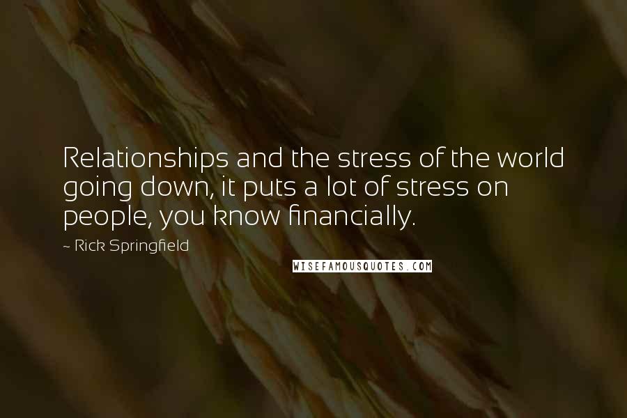 Rick Springfield Quotes: Relationships and the stress of the world going down, it puts a lot of stress on people, you know financially.