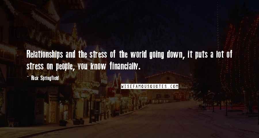 Rick Springfield Quotes: Relationships and the stress of the world going down, it puts a lot of stress on people, you know financially.