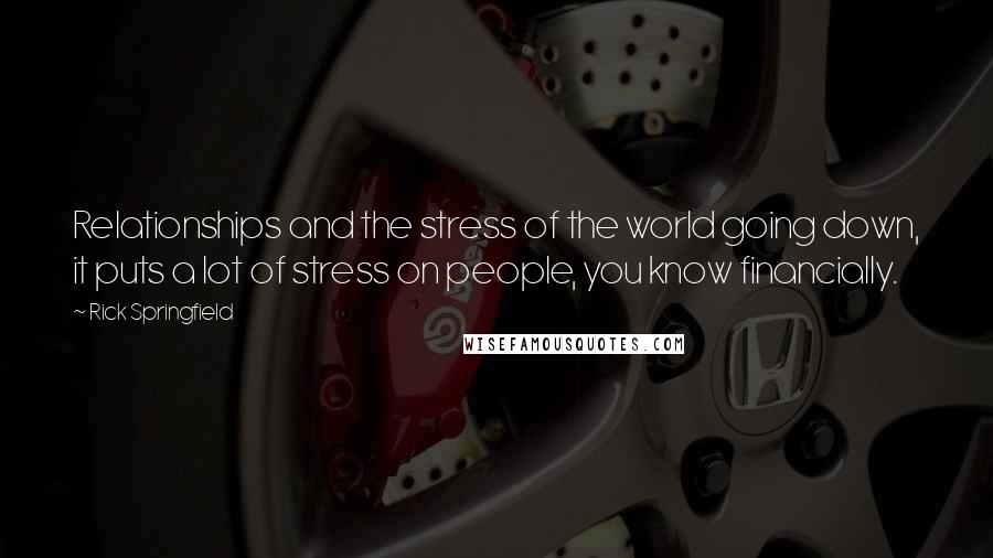 Rick Springfield Quotes: Relationships and the stress of the world going down, it puts a lot of stress on people, you know financially.