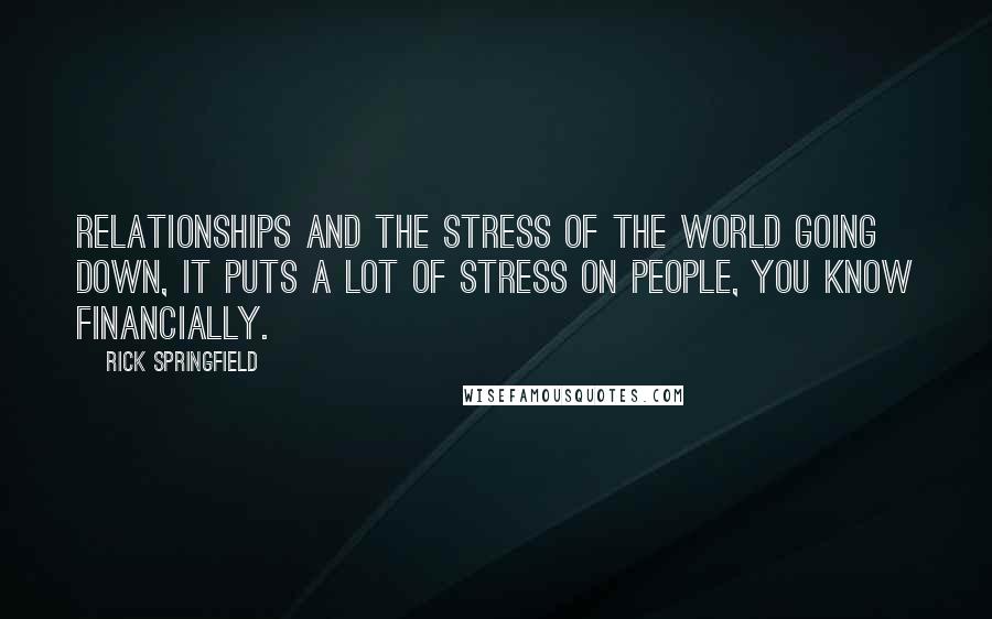 Rick Springfield Quotes: Relationships and the stress of the world going down, it puts a lot of stress on people, you know financially.