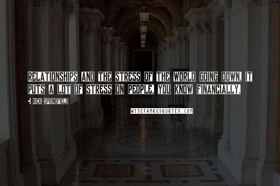 Rick Springfield Quotes: Relationships and the stress of the world going down, it puts a lot of stress on people, you know financially.