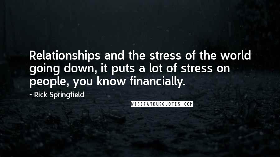 Rick Springfield Quotes: Relationships and the stress of the world going down, it puts a lot of stress on people, you know financially.