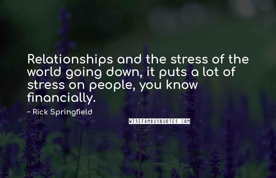 Rick Springfield Quotes: Relationships and the stress of the world going down, it puts a lot of stress on people, you know financially.