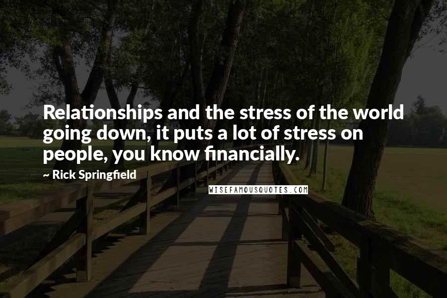 Rick Springfield Quotes: Relationships and the stress of the world going down, it puts a lot of stress on people, you know financially.