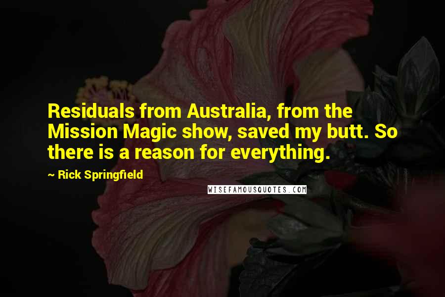 Rick Springfield Quotes: Residuals from Australia, from the Mission Magic show, saved my butt. So there is a reason for everything.