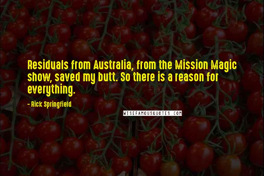 Rick Springfield Quotes: Residuals from Australia, from the Mission Magic show, saved my butt. So there is a reason for everything.