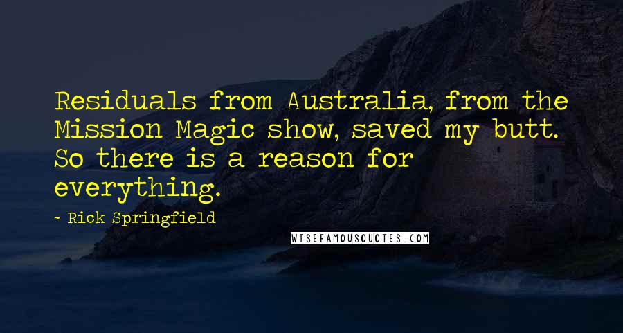 Rick Springfield Quotes: Residuals from Australia, from the Mission Magic show, saved my butt. So there is a reason for everything.