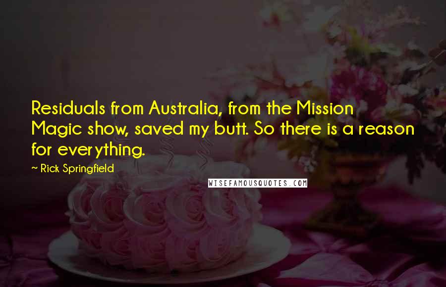 Rick Springfield Quotes: Residuals from Australia, from the Mission Magic show, saved my butt. So there is a reason for everything.