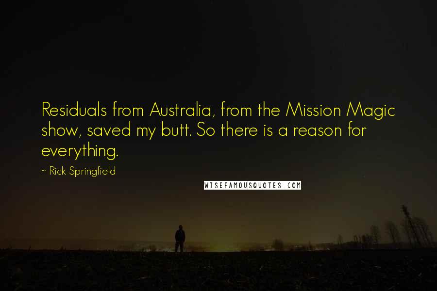 Rick Springfield Quotes: Residuals from Australia, from the Mission Magic show, saved my butt. So there is a reason for everything.