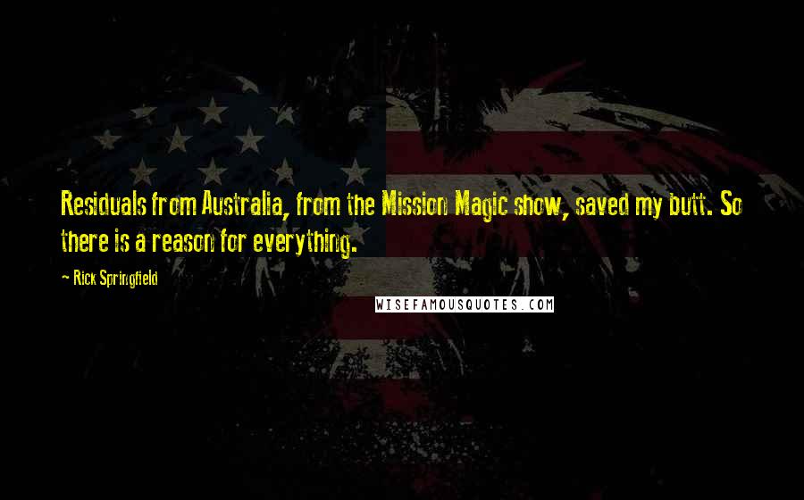 Rick Springfield Quotes: Residuals from Australia, from the Mission Magic show, saved my butt. So there is a reason for everything.