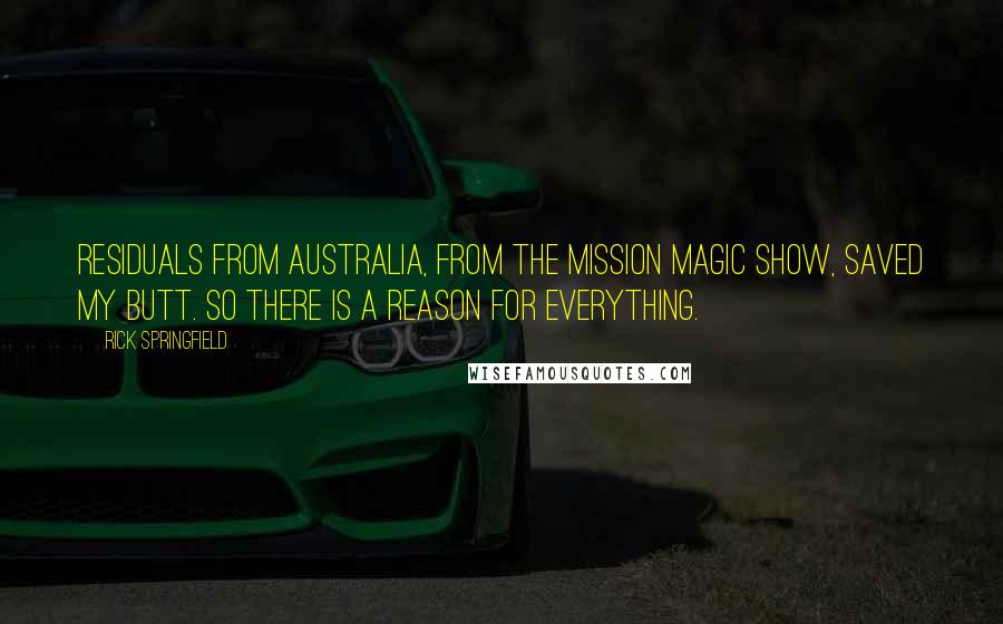 Rick Springfield Quotes: Residuals from Australia, from the Mission Magic show, saved my butt. So there is a reason for everything.