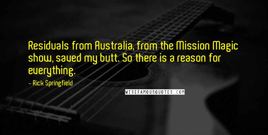 Rick Springfield Quotes: Residuals from Australia, from the Mission Magic show, saved my butt. So there is a reason for everything.