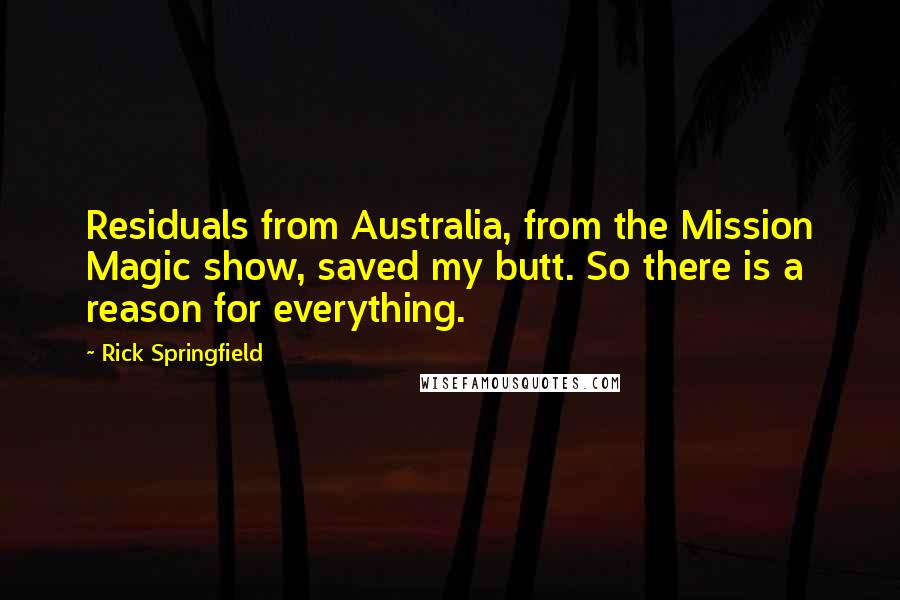 Rick Springfield Quotes: Residuals from Australia, from the Mission Magic show, saved my butt. So there is a reason for everything.