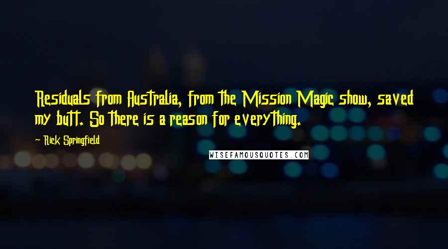 Rick Springfield Quotes: Residuals from Australia, from the Mission Magic show, saved my butt. So there is a reason for everything.