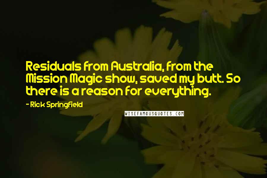 Rick Springfield Quotes: Residuals from Australia, from the Mission Magic show, saved my butt. So there is a reason for everything.