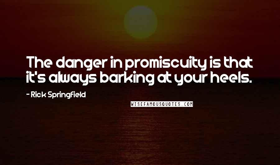 Rick Springfield Quotes: The danger in promiscuity is that it's always barking at your heels.