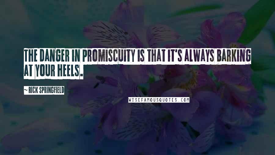 Rick Springfield Quotes: The danger in promiscuity is that it's always barking at your heels.