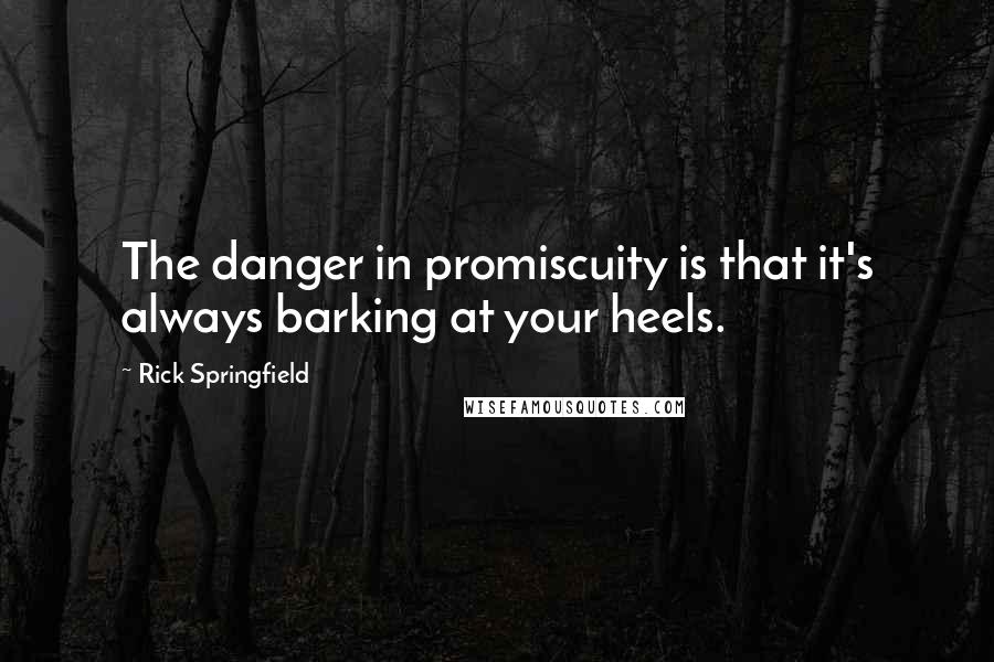 Rick Springfield Quotes: The danger in promiscuity is that it's always barking at your heels.