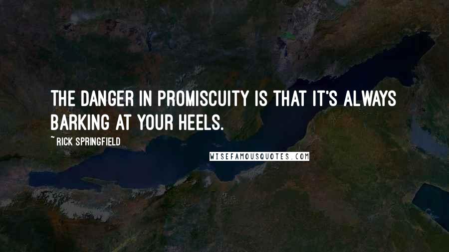 Rick Springfield Quotes: The danger in promiscuity is that it's always barking at your heels.