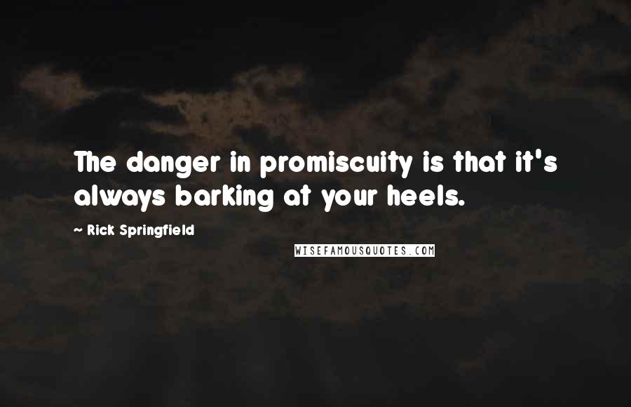 Rick Springfield Quotes: The danger in promiscuity is that it's always barking at your heels.