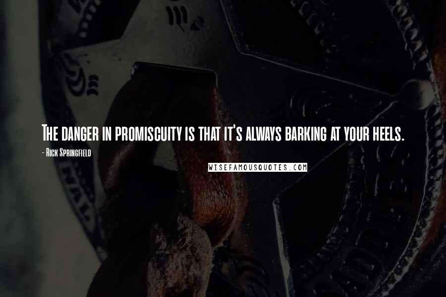 Rick Springfield Quotes: The danger in promiscuity is that it's always barking at your heels.