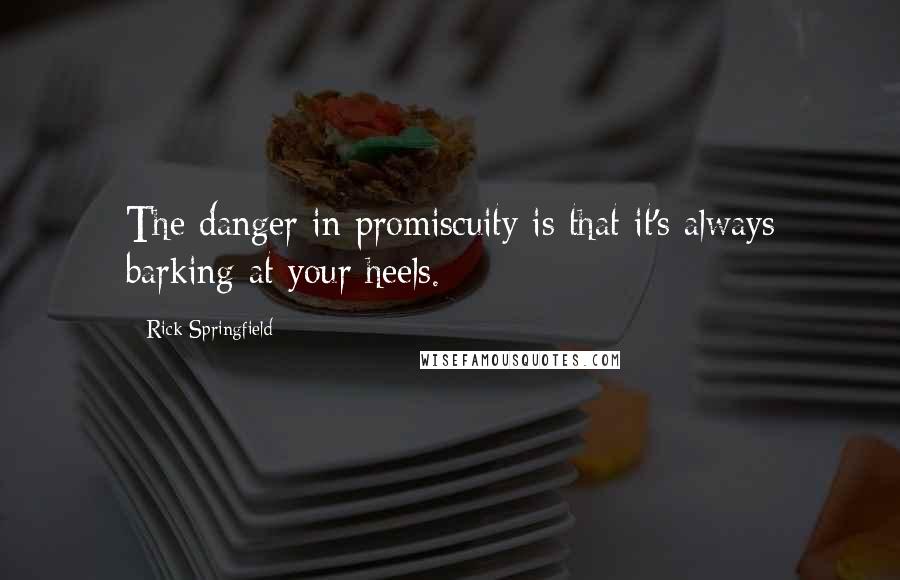 Rick Springfield Quotes: The danger in promiscuity is that it's always barking at your heels.