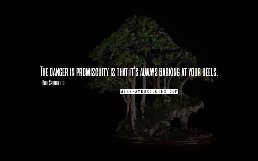 Rick Springfield Quotes: The danger in promiscuity is that it's always barking at your heels.