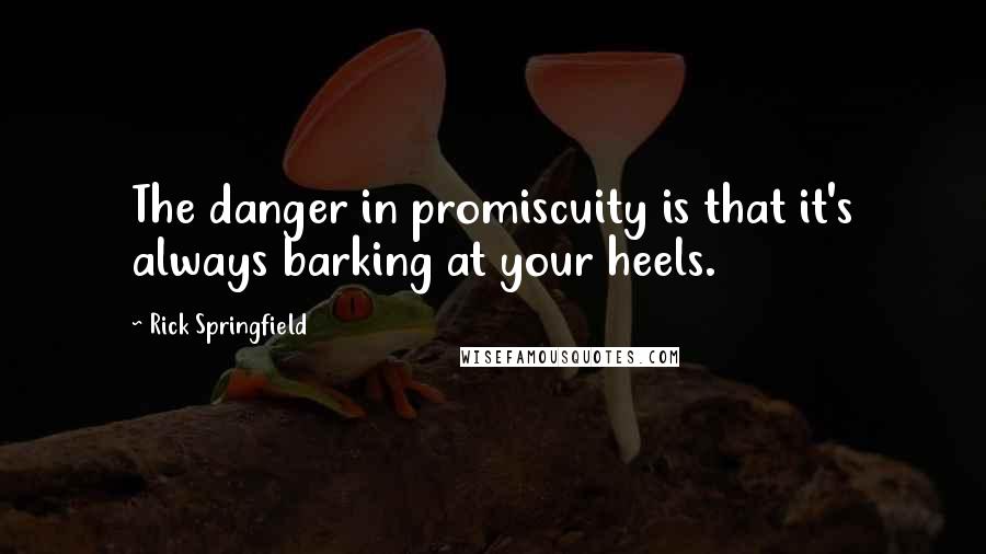 Rick Springfield Quotes: The danger in promiscuity is that it's always barking at your heels.