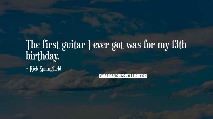 Rick Springfield Quotes: The first guitar I ever got was for my 13th birthday.