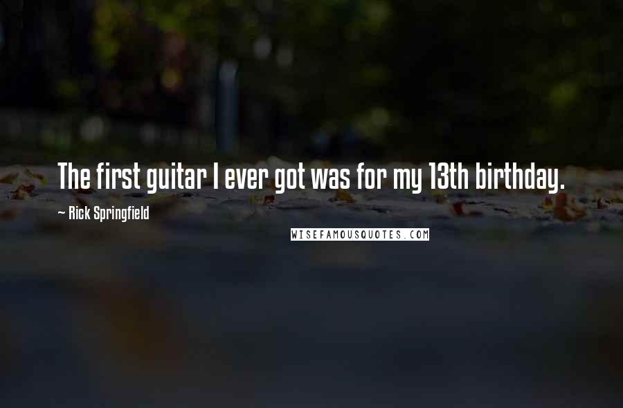 Rick Springfield Quotes: The first guitar I ever got was for my 13th birthday.