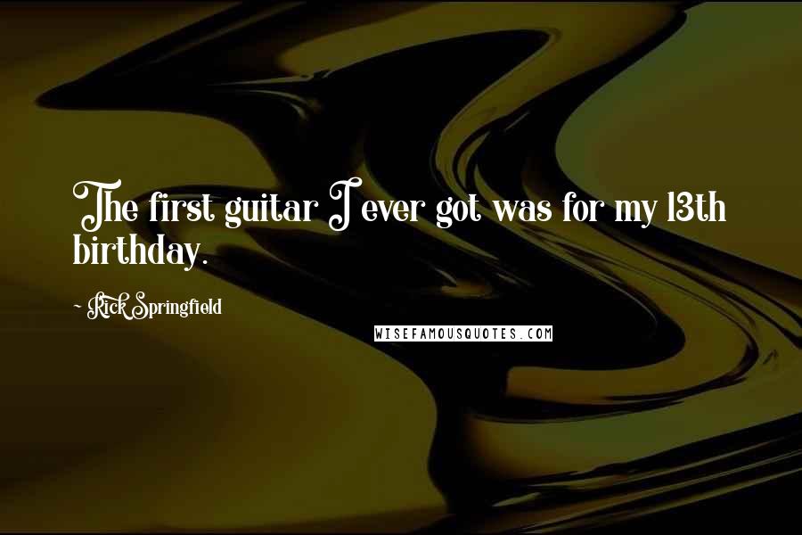 Rick Springfield Quotes: The first guitar I ever got was for my 13th birthday.