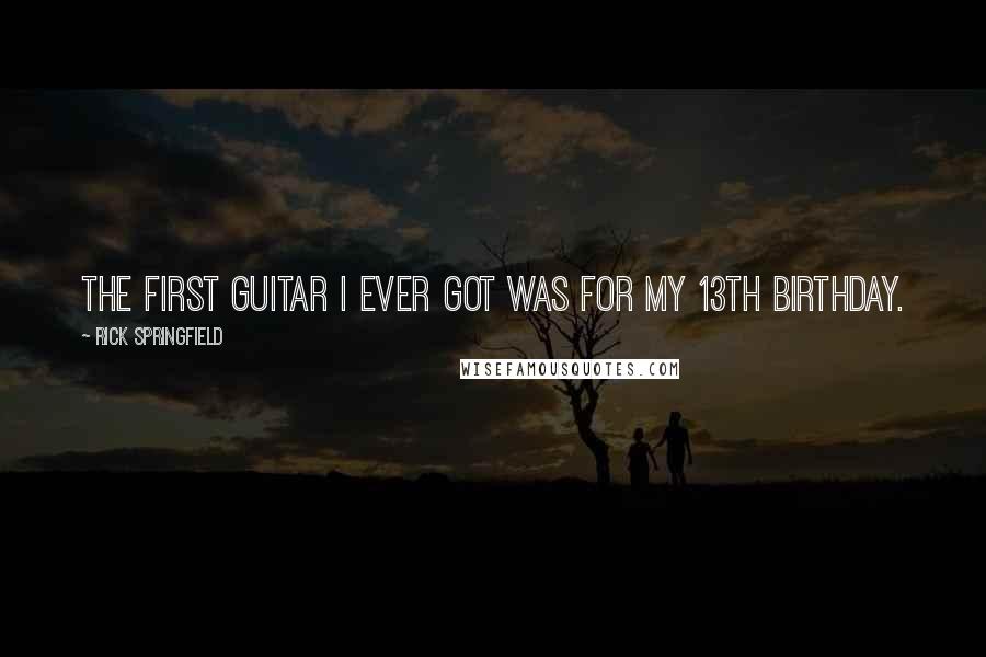 Rick Springfield Quotes: The first guitar I ever got was for my 13th birthday.