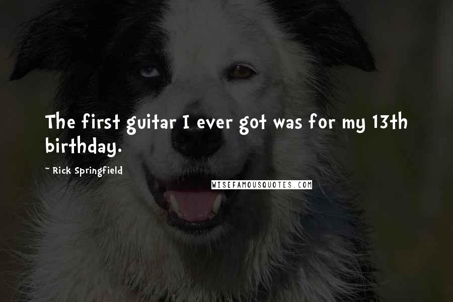 Rick Springfield Quotes: The first guitar I ever got was for my 13th birthday.