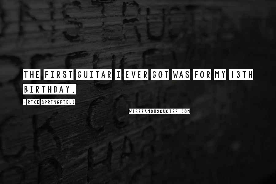 Rick Springfield Quotes: The first guitar I ever got was for my 13th birthday.