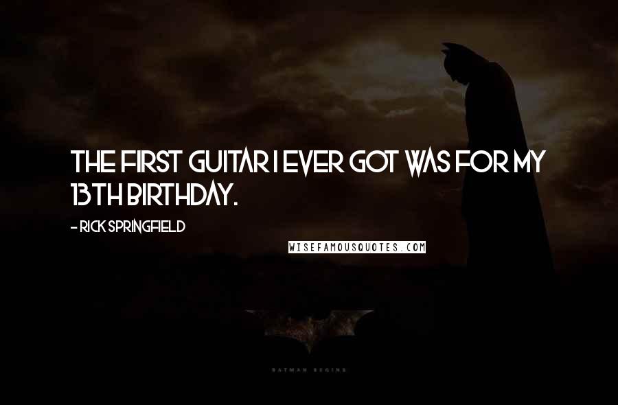 Rick Springfield Quotes: The first guitar I ever got was for my 13th birthday.