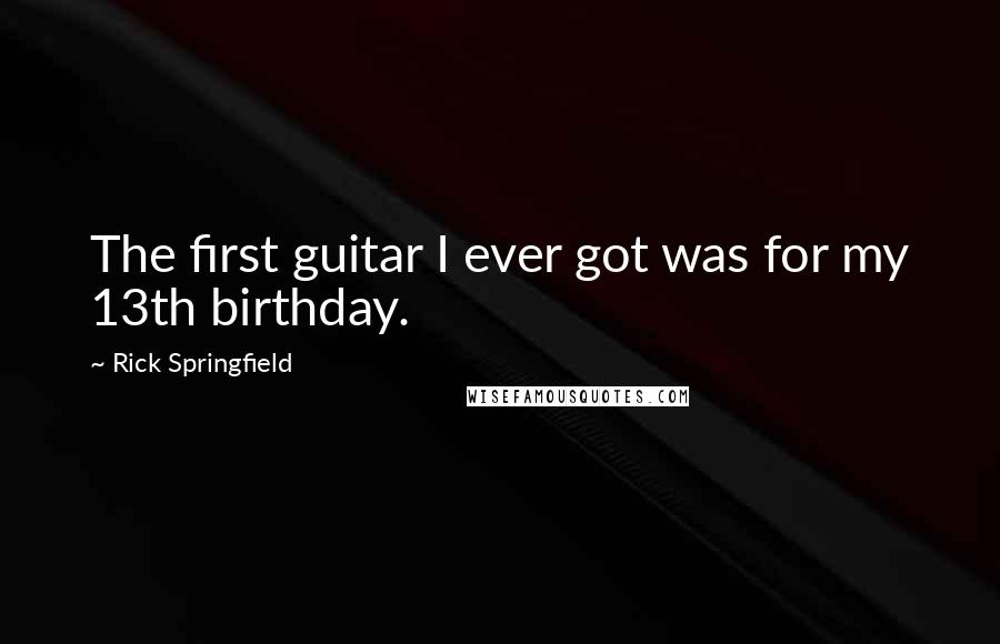 Rick Springfield Quotes: The first guitar I ever got was for my 13th birthday.