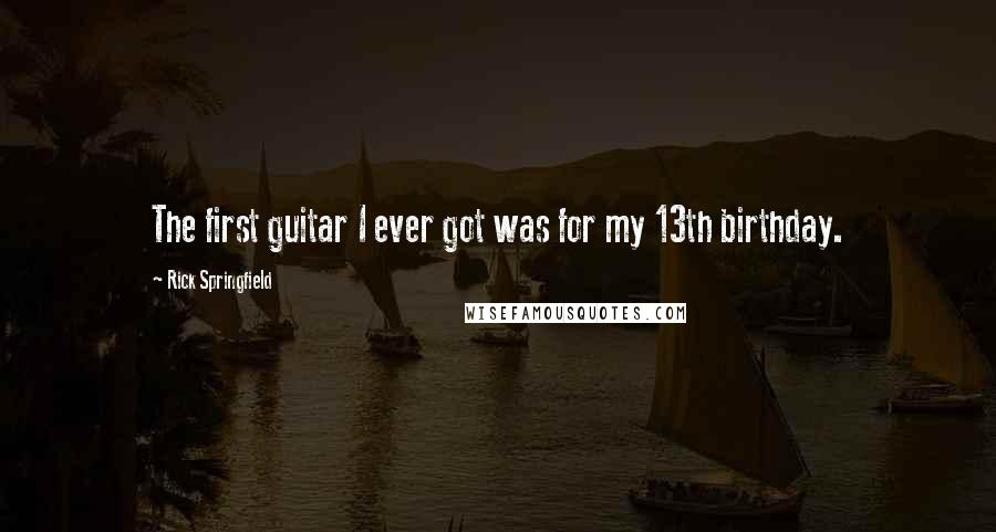 Rick Springfield Quotes: The first guitar I ever got was for my 13th birthday.