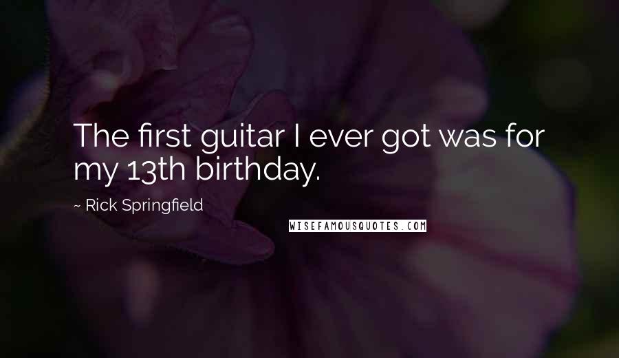 Rick Springfield Quotes: The first guitar I ever got was for my 13th birthday.