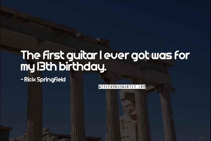 Rick Springfield Quotes: The first guitar I ever got was for my 13th birthday.