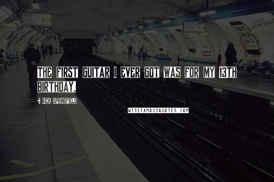 Rick Springfield Quotes: The first guitar I ever got was for my 13th birthday.