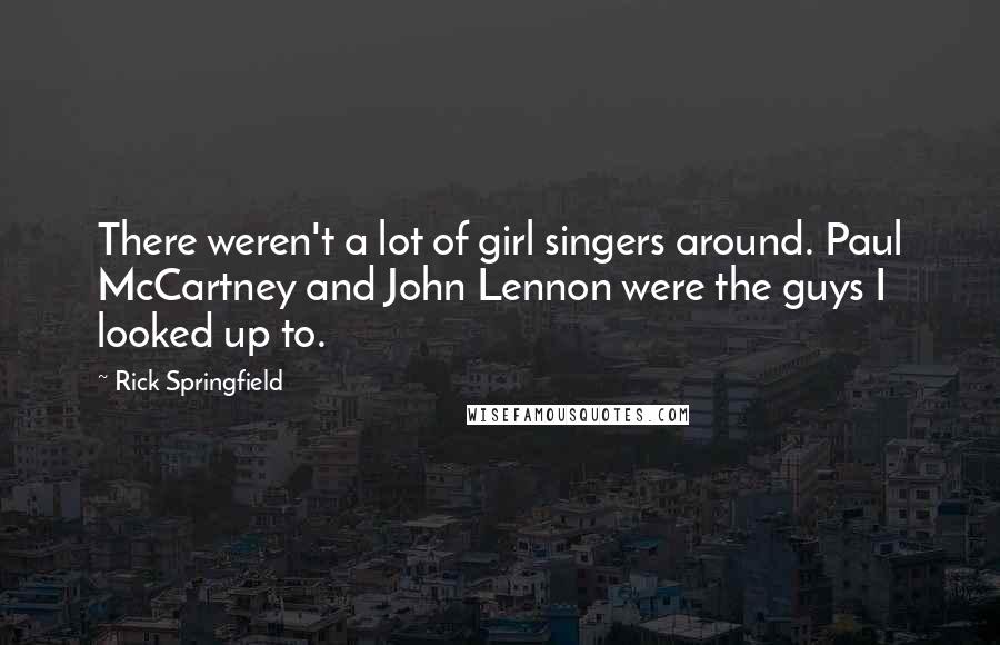 Rick Springfield Quotes: There weren't a lot of girl singers around. Paul McCartney and John Lennon were the guys I looked up to.