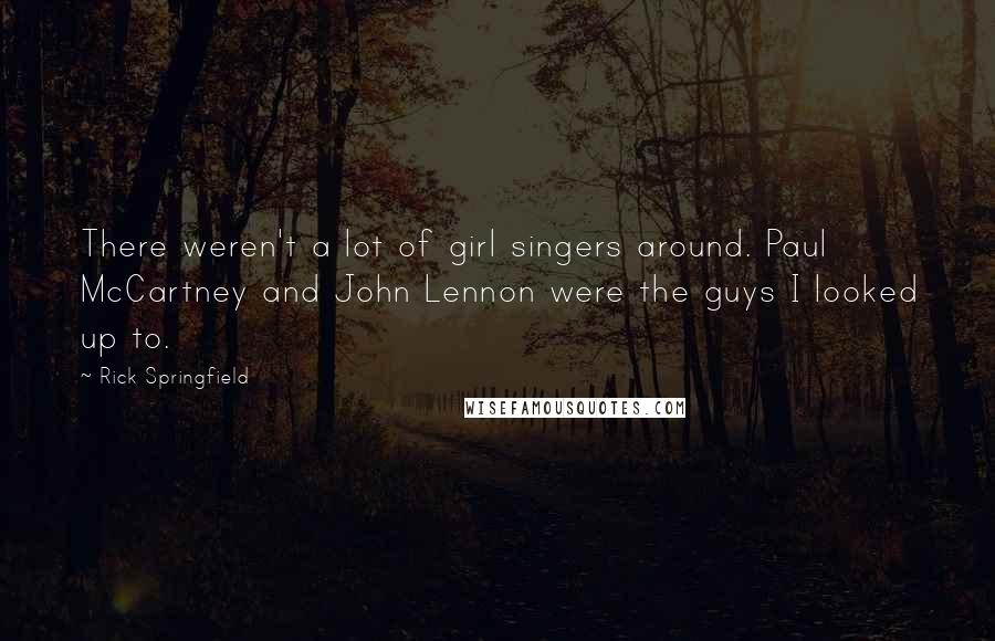 Rick Springfield Quotes: There weren't a lot of girl singers around. Paul McCartney and John Lennon were the guys I looked up to.