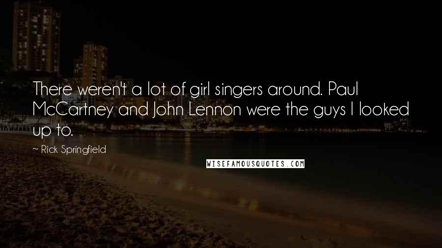 Rick Springfield Quotes: There weren't a lot of girl singers around. Paul McCartney and John Lennon were the guys I looked up to.