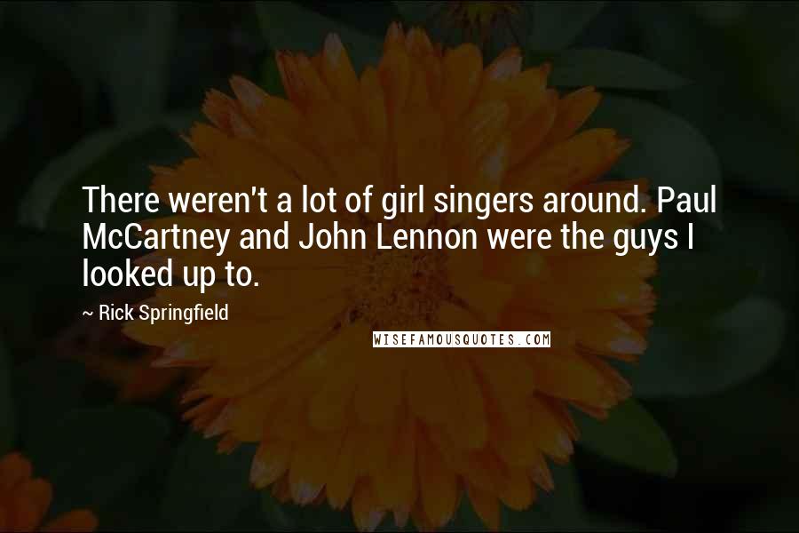 Rick Springfield Quotes: There weren't a lot of girl singers around. Paul McCartney and John Lennon were the guys I looked up to.
