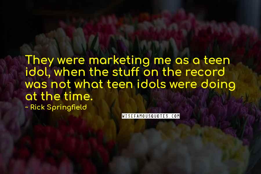 Rick Springfield Quotes: They were marketing me as a teen idol, when the stuff on the record was not what teen idols were doing at the time.